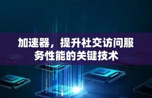 加速器,提升社交访问服务性能的关键技术 加速器,提升社交访问服务性能的关键技术