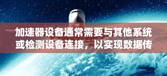 加速器设备通常需要与其他系统或检测设备连接，以实现数据传输、控制操作或实时监控。以下是常见的加速器设备连接方案
