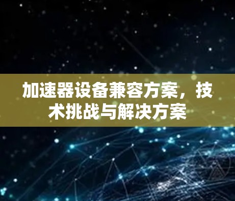 加速器设备兼容方案,技术挑战与解决方案 加速器设备兼容方案,技术挑战与解决方案