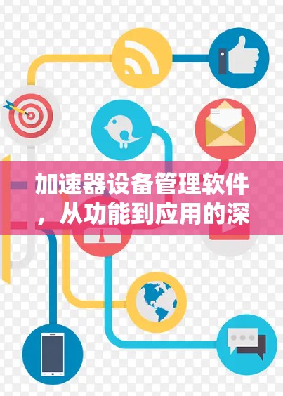 加速器设备管理软件,从功能到应用的深度探讨 加速器设备管理软件,从功能到应用的深度探讨