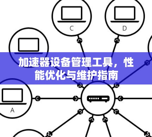 加速器设备管理工具,性能优化与维护指南 加速器设备管理工具,性能优化与维护指南