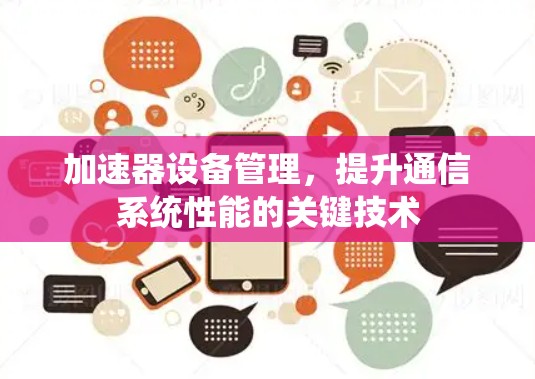 加速器设备管理,提升通信系统性能的关键技术 加速器设备管理,提升通信系统性能的关键技术