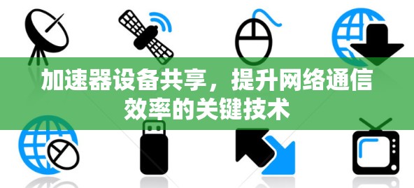 加速器设备共享,提升网络通信效率的关键技术 加速器设备共享,提升网络通信效率的关键技术