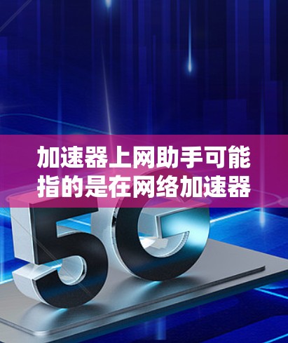 加速器上网助手可能指的是在网络加速器中使用的一种辅助功能,旨在优化网络性能、提高访问速度或管理网络流量。以下是一些可能的解释和应用场景 加速器上网助手可能指的是在网络加速器中使用的一种辅助功能,旨在优化网络性能、提高访问速度或管理网络流量。以下是一些可能的解释和应用场景