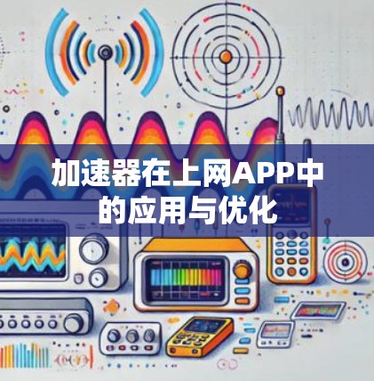 加速器在上网APP中的应用与优化 加速器在上网APP中的应用与优化