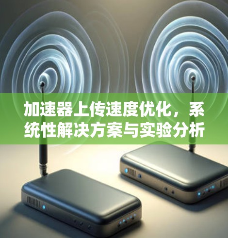 加速器上传速度优化,系统性解决方案与实验分析 加速器上传速度优化,系统性解决方案与实验分析