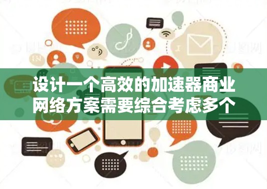 设计一个高效的加速器商业网络方案需要综合考虑多个关键因素,以确保网络的性能、安全性和可扩展性。以下是一个结构化的商业网络方案,涵盖了主要的设计要点 设计一个高效的加速器商业网络方案需要综合考虑多个关键因素,以确保网络的性能、安全性和可扩展性。以下是一个结构化的商业网络方案,涵盖了主要的设计要点