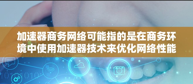加速器商务网络可能指的是在商务环境中使用加速器技术来优化网络性能的解决方案。加速器通常用于在网络传输中加速数据处理,减少延迟并提高带宽利用率。以下是一些可能相关的概念和技术 加速器商务网络可能指的是在商务环境中使用加速器技术来优化网络性能的解决方案。加速器通常用于在网络传输中加速数据处理,减少延迟并提高带宽利用率。以下是一些可能相关的概念和技术