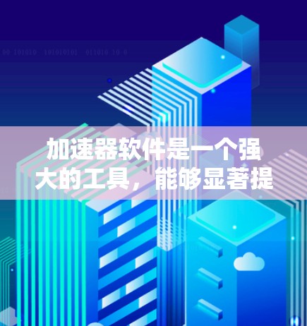 加速器软件是一个强大的工具，能够显著提升计算任务的效率，尤其是在处理数据密集型和计算密集型任务时。以下是对加速器软件的总结和建议