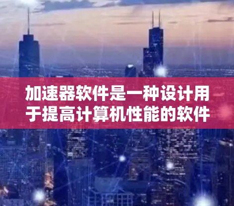 加速器软件是一种设计用于提高计算机性能的软件,通常通过优化硬件资源(如CPU、内存、存储)或加速特定任务(如图形处理、数据传输等)来实现加速。以下是一些常见的加速器软件及其下载排行情况的可能分类 加速器软件是一种设计用于提高计算机性能的软件,通常通过优化硬件资源(如CPU、内存、存储)或加速特定任务(如图形处理、数据传输等)来实现加速。以下是一些常见的加速器软件及其下载排行情况的可能分类