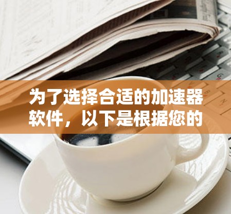为了选择合适的加速器软件，以下是根据您的需求整理的建议和步骤