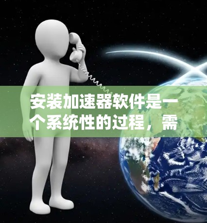安装加速器软件是一个系统性的过程,需要仔细规划和执行。以下是按照步骤进行的详细指南 安装加速器软件是一个系统性的过程,需要仔细规划和执行。以下是按照步骤进行的详细指南