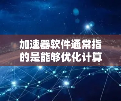 加速器软件通常指的是能够优化计算性能、加速任务执行速度的工具或框架。常见的加速器软件包括以下几种 加速器软件通常指的是能够优化计算性能、加速任务执行速度的工具或框架。常见的加速器软件包括以下几种