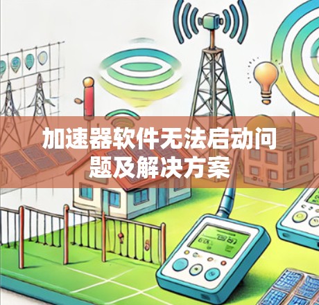 加速器软件无法启动问题及解决方案 加速器软件无法启动问题及解决方案