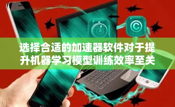 选择合适的加速器软件对于提升机器学习模型训练效率至关重要。以下是根据您的需求和硬件环境的推荐 选择合适的加速器软件对于提升机器学习模型训练效率至关重要。以下是根据您的需求和硬件环境的推荐