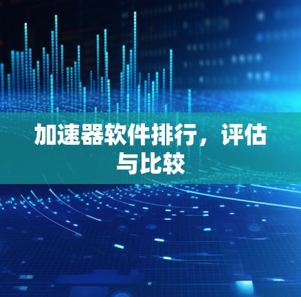 加速器软件排行,评估与比较 加速器软件排行,评估与比较