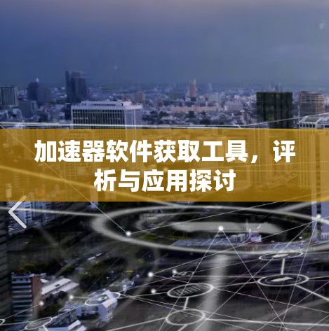 加速器软件获取工具,评析与应用探讨 加速器软件获取工具,评析与应用探讨