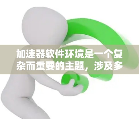 加速器软件环境是一个复杂而重要的主题,涉及多个方面。以下是对加速器软件环境的深入分析和总结 加速器软件环境是一个复杂而重要的主题,涉及多个方面。以下是对加速器软件环境的深入分析和总结