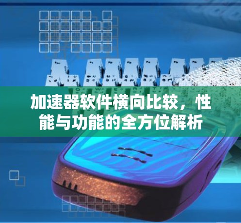 加速器软件横向比较，性能与功能的全方位解析