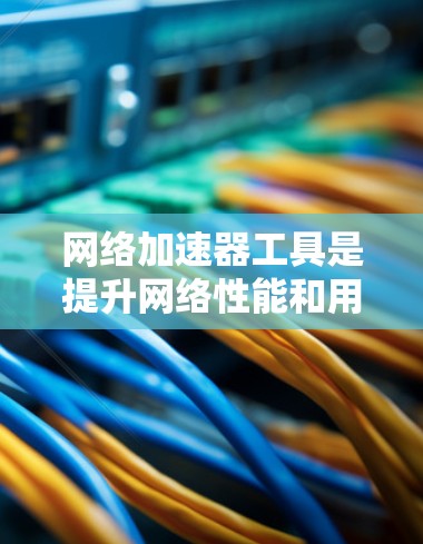 网络加速器工具是提升网络性能和用户体验的重要资源,适用于多种场景。以下是对这些工具的分类及其应用场景的总结 网络加速器工具是提升网络性能和用户体验的重要资源,适用于多种场景。以下是对这些工具的分类及其应用场景的总结