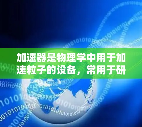 加速器是物理学中用于加速粒子的设备,常用于研究高能粒子物理。日本在加速器技术方面有着丰富的历史和成就,特别是在超高能物理实验方面。以下是关于加速器和日本线路测速的一些关键信息 加速器是物理学中用于加速粒子的设备,常用于研究高能粒子物理。日本在加速器技术方面有着丰富的历史和成就,特别是在超高能物理实验方面。以下是关于加速器和日本线路测速的一些关键信息