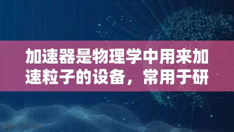 加速器是物理学中用来加速粒子的设备,常用于研究高能粒子物理、核物理、材料科学等领域。日本在加速器技术方面有许多重要的项目和线路,以下是一些主要的加速器项目和技术路线 加速器是物理学中用来加速粒子的设备,常用于研究高能粒子物理、核物理、材料科学等领域。日本在加速器技术方面有许多重要的项目和线路,以下是一些主要的加速器项目和技术路线