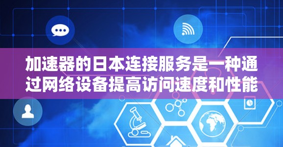 加速器的日本连接服务是一种通过网络设备提高访问速度和性能的方法,尤其适用于需要快速连接日本服务器或资源的用户。以下是关于加速器的日本连接服务的详细解释 加速器的日本连接服务是一种通过网络设备提高访问速度和性能的方法,尤其适用于需要快速连接日本服务器或资源的用户。以下是关于加速器的日本连接服务的详细解释