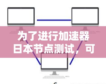 为了进行加速器日本节点测试，可以按照以下步骤进行