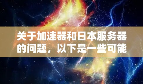 关于加速器和日本服务器的问题,以下是一些可能相关的信息和推荐 关于加速器和日本服务器的问题,以下是一些可能相关的信息和推荐