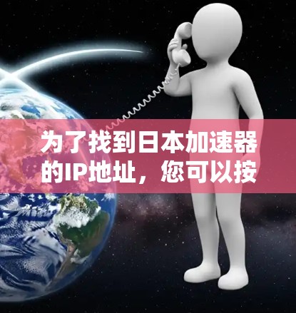 为了找到日本加速器的IP地址,您可以按照以下步骤进行 为了找到日本加速器的IP地址,您可以按照以下步骤进行