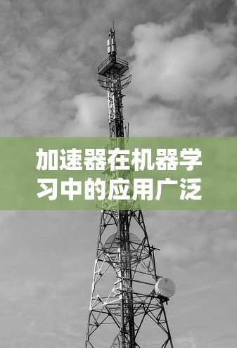 加速器在机器学习中的应用广泛,通过优化算法、硬件加速和数据处理,显著提升了模型训练和推理的效率。以下是对加速器在机器学习中的作用和应用场景的详细总结 加速器在机器学习中的应用广泛,通过优化算法、硬件加速和数据处理,显著提升了模型训练和推理的效率。以下是对加速器在机器学习中的作用和应用场景的详细总结