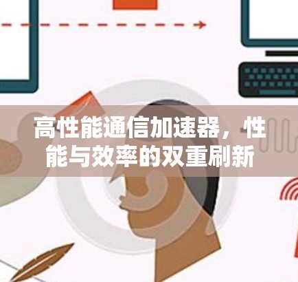 高性能通信加速器,性能与效率的双重刷新 高性能通信加速器,性能与效率的双重刷新