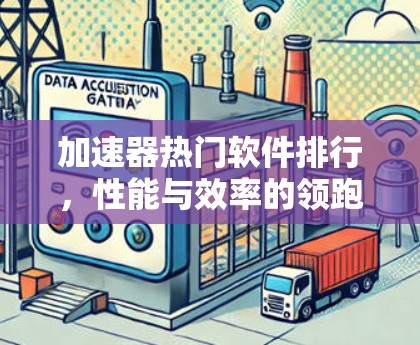 加速器热门软件排行,性能与效率的领跑者 加速器热门软件排行,性能与效率的领跑者