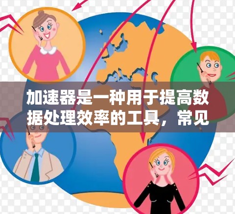 加速器是一种用于提高数据处理效率的工具，常见于网络、存储和计算等领域。以下是一些热门加速器客户端，按类型分类