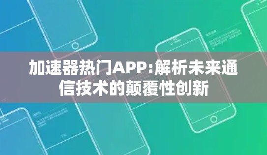 加速器热门APP:解析未来通信技术的颠覆性创新