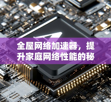 全屋网络加速器,提升家庭网络性能的秘密武器 全屋网络加速器,提升家庭网络性能的秘密武器