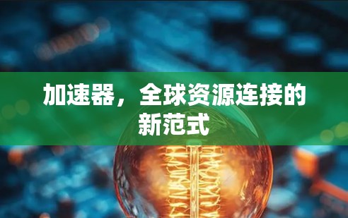 加速器,全球资源连接的新范式 加速器,全球资源连接的新范式