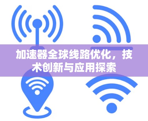 加速器全球线路优化,技术创新与应用探索 加速器全球线路优化,技术创新与应用探索
