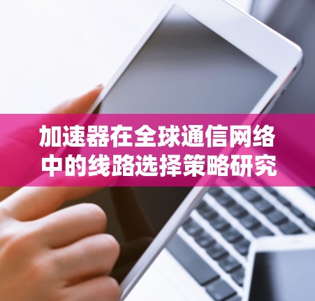 加速器在全球通信网络中的线路选择策略研究