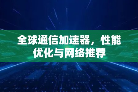 全球通信加速器，性能优化与网络推荐