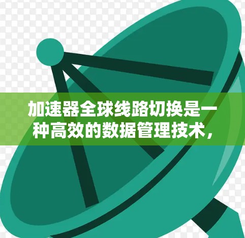 加速器全球线路切换是一种高效的数据管理技术,用于优化加速器内部的数据流动。它通过智能的路由和资源分配机制,确保数据能够快速、高效地传输到各个计算单元,从而提高整体处理能力。以下是该技术的详细解释 加速器全球线路切换是一种高效的数据管理技术,用于优化加速器内部的数据流动。它通过智能的路由和资源分配机制,确保数据能够快速、高效地传输到各个计算单元,从而提高整体处理能力。以下是该技术的详细解释