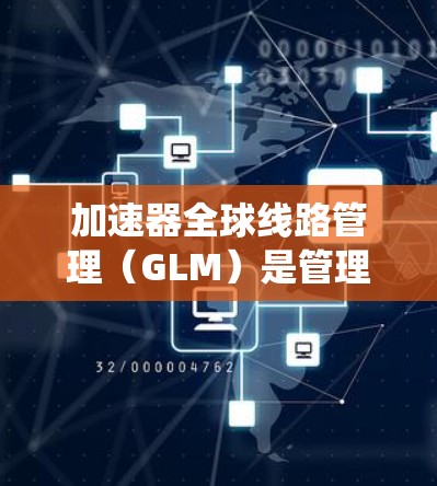 加速器全球线路管理(GLM)是管理多个加速器协同工作的系统,旨在高效处理和传输大规模数据。以下是对GLM的详细分析 加速器全球线路管理(GLM)是管理多个加速器协同工作的系统,旨在高效处理和传输大规模数据。以下是对GLM的详细分析