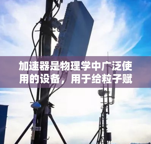 加速器是物理学中广泛使用的设备,用于给粒子赋予极高的能量,从而研究基本粒子、核反应和其他高能物理现象。以下是一些全球范围内的加速器项目和线路的简要介绍 加速器是物理学中广泛使用的设备,用于给粒子赋予极高的能量,从而研究基本粒子、核反应和其他高能物理现象。以下是一些全球范围内的加速器项目和线路的简要介绍