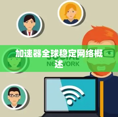加速器全球稳定网络概述 加速器全球稳定网络概述