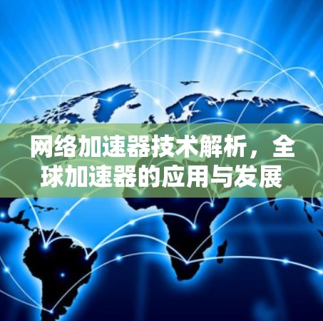 网络加速器技术解析,全球加速器的应用与发展 网络加速器技术解析,全球加速器的应用与发展