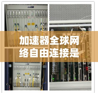 加速器全球网络自由连接是一个复杂的系统工程,涉及技术、政策和安全等多个方面。以下是对这一问题的总结和建议 加速器全球网络自由连接是一个复杂的系统工程,涉及技术、政策和安全等多个方面。以下是对这一问题的总结和建议