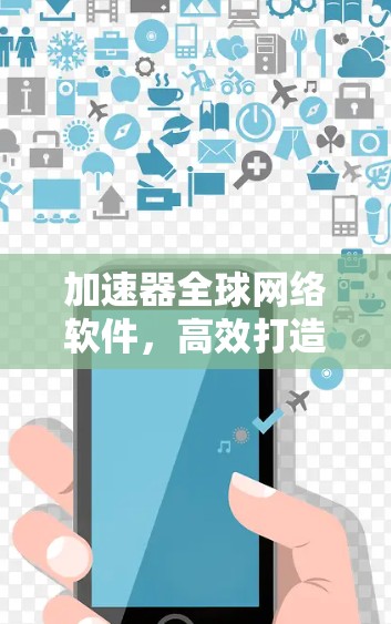 加速器全球网络软件,高效打造未来网络架构 加速器全球网络软件,高效打造未来网络架构