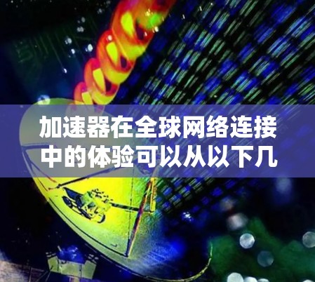 加速器在全球网络连接中的体验可以从以下几个方面进行分析 加速器在全球网络连接中的体验可以从以下几个方面进行分析