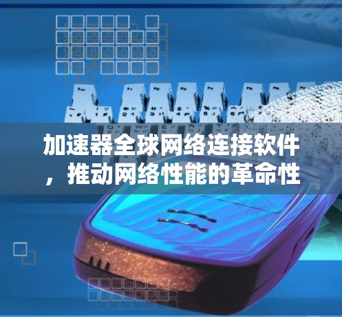 加速器全球网络连接软件,推动网络性能的革命性突破 加速器全球网络连接软件,推动网络性能的革命性突破