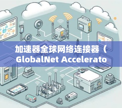 加速器全球网络连接器(GlobalNet Accelerator)是一种用于优化全球网络中数据传输效率的技术,旨在减少延迟并提高数据处理速度。以下是对其概念和工作原理的详细分析 加速器全球网络连接器(GlobalNet Accelerator)是一种用于优化全球网络中数据传输效率的技术,旨在减少延迟并提高数据处理速度。以下是对其概念和工作原理的详细分析